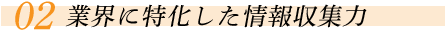 業界に特化した情報収集力