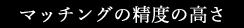 マッチング精度の高さ